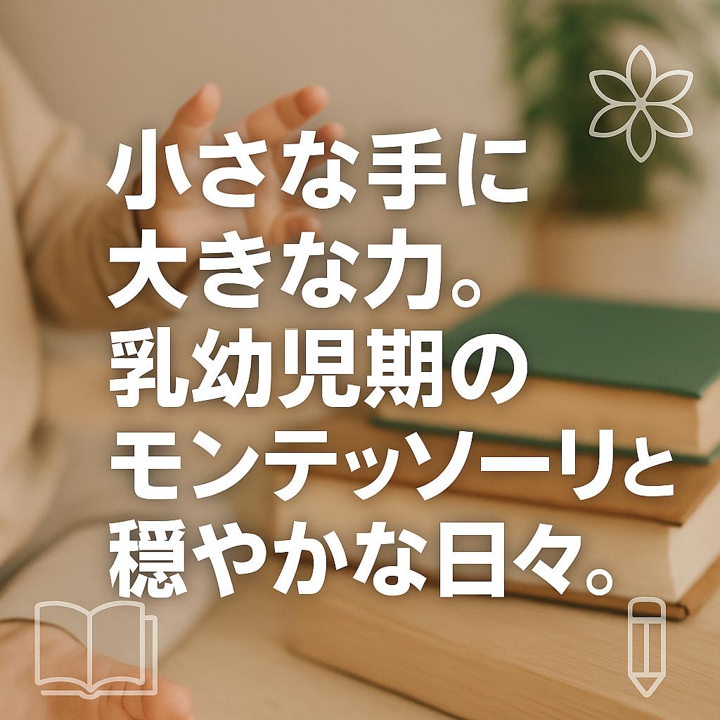 小さな手に大きな力。乳幼児期のモンテッソーリと穏やかな日々。